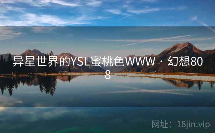 异星世界的YSL蜜桃色WWW · 幻想808