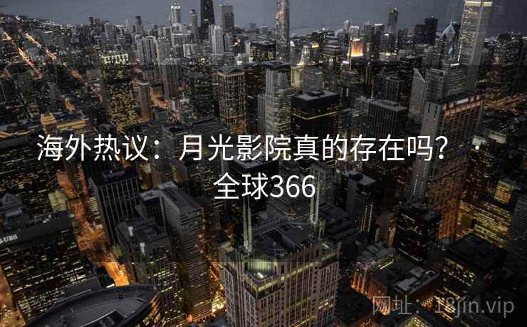 海外热议：月光影院真的存在吗？ · 全球366