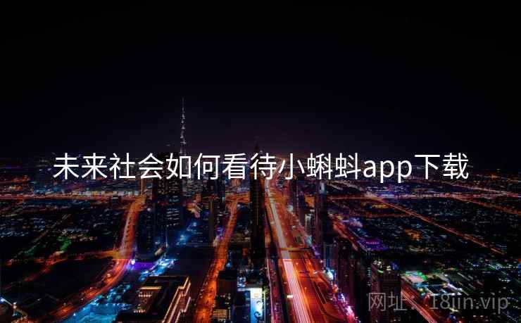 未来社会如何看待小蝌蚪app下载 未来社会如何看待小蝌蚪app下载