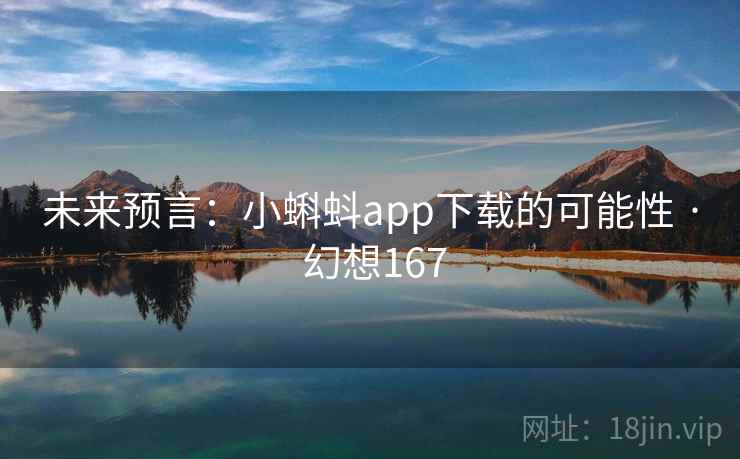 未来预言:小蝌蚪app下载的可能性 · 幻想167 未来预言:小蝌蚪app下载的可能性 · 幻想167
