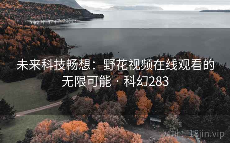 未来科技畅想：野花视频在线观看的无限可能 · 科幻283