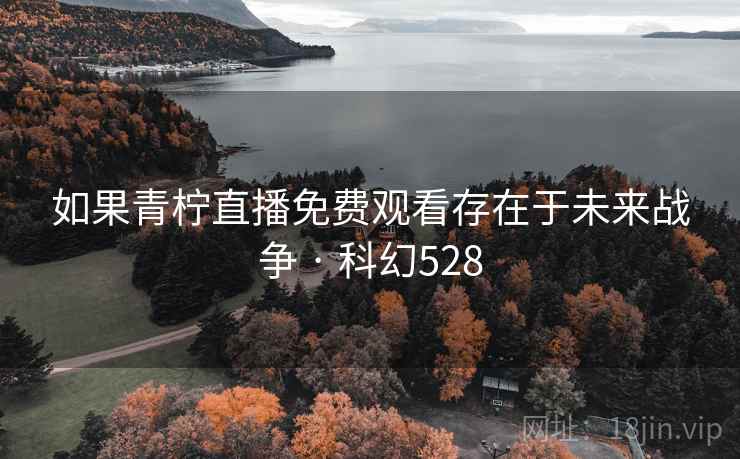 如果青柠直播免费观看存在于未来战争 · 科幻528