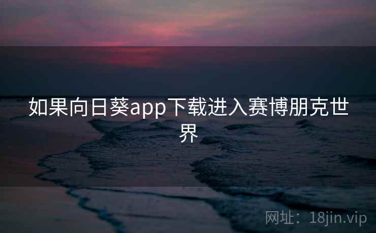 如果向日葵app下载进入赛博朋克世界