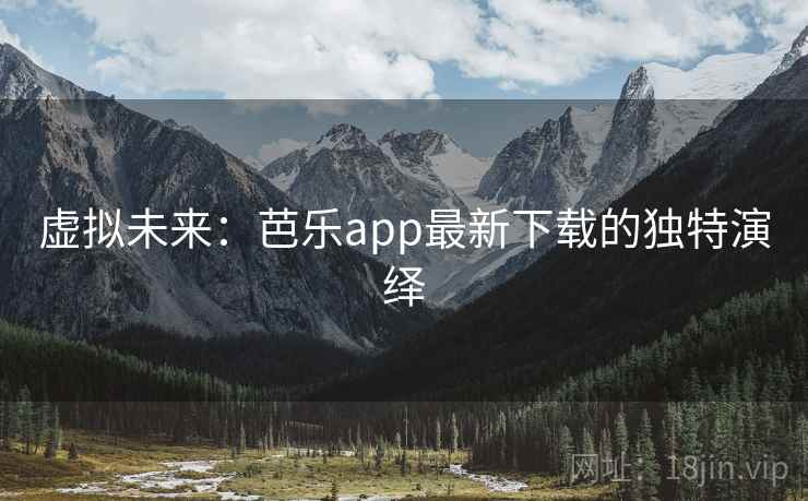 虚拟未来：芭乐app最新下载的独特演绎