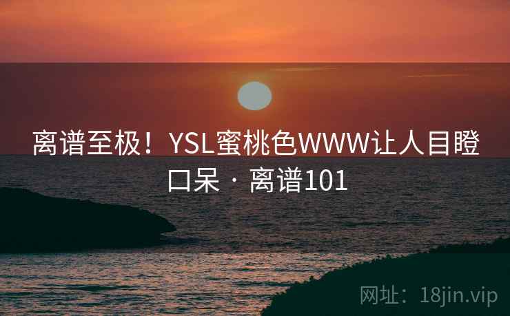 离谱至极！YSL蜜桃色WWW让人目瞪口呆 · 离谱101