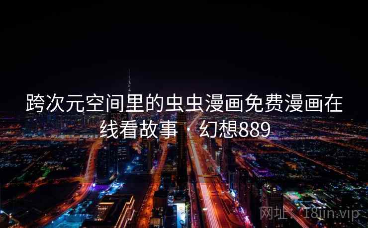 跨次元空间里的虫虫漫画免费漫画在线看故事 · 幻想889 跨次元空间里的虫虫漫画免费漫画在线看故事 · 幻想889