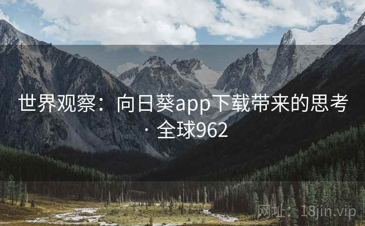 世界观察：向日葵app下载带来的思考 · 全球962