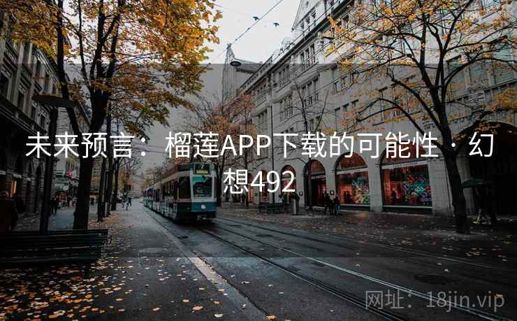 未来预言:榴莲APP下载的可能性 · 幻想492 未来预言:榴莲APP下载的可能性 · 幻想492